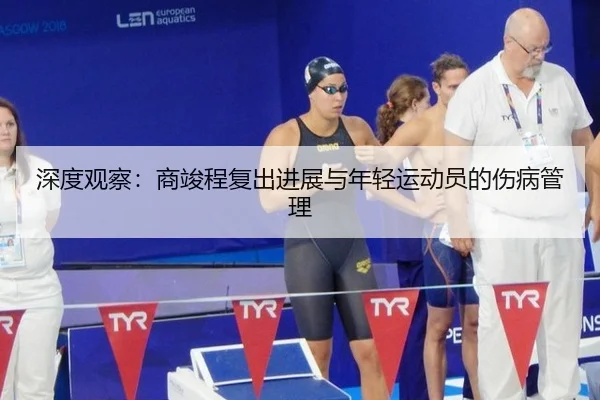 深度观察：商竣程复出进展与年轻运动员的伤病管理